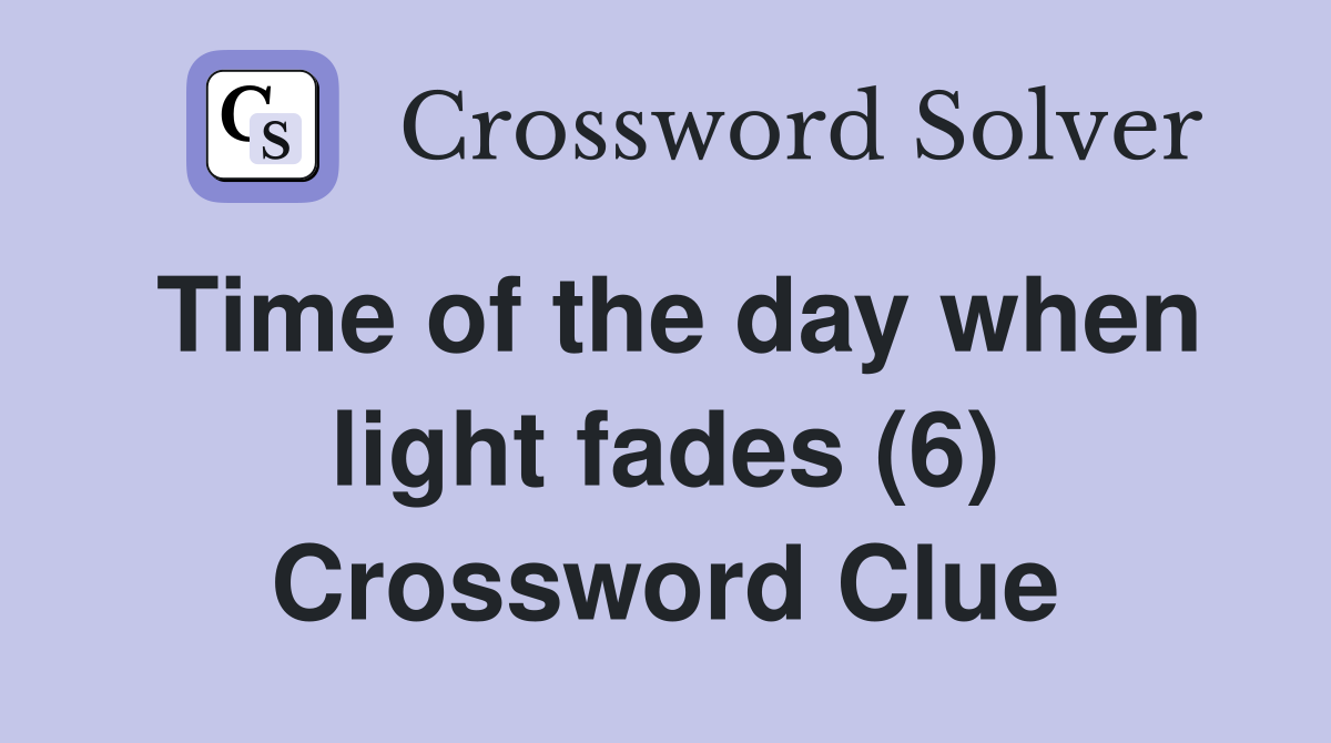 Time of the day when light fades (6) Crossword Clue