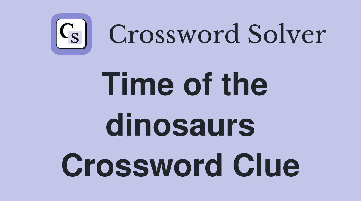 Time of the dinosaurs Crossword Clue