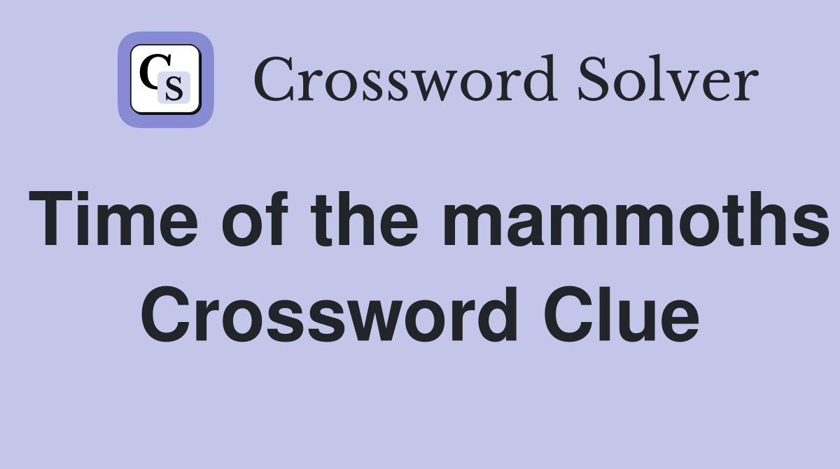 Time of the mammoths Crossword Clue