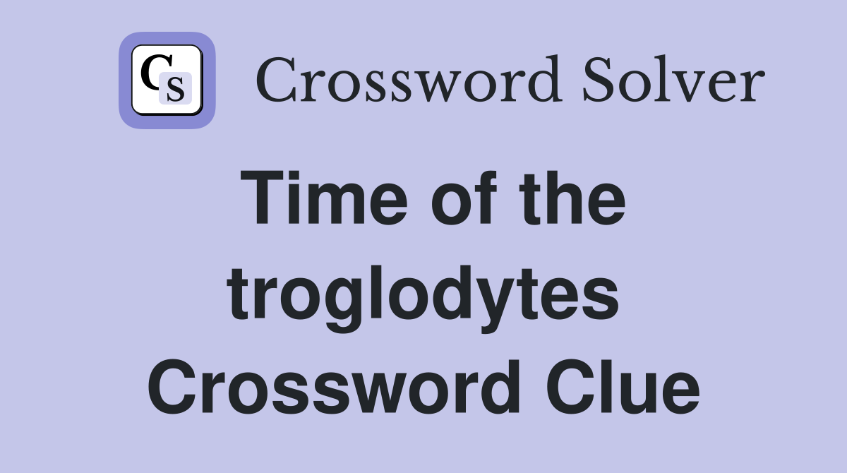 Time of the troglodytes Crossword Clue