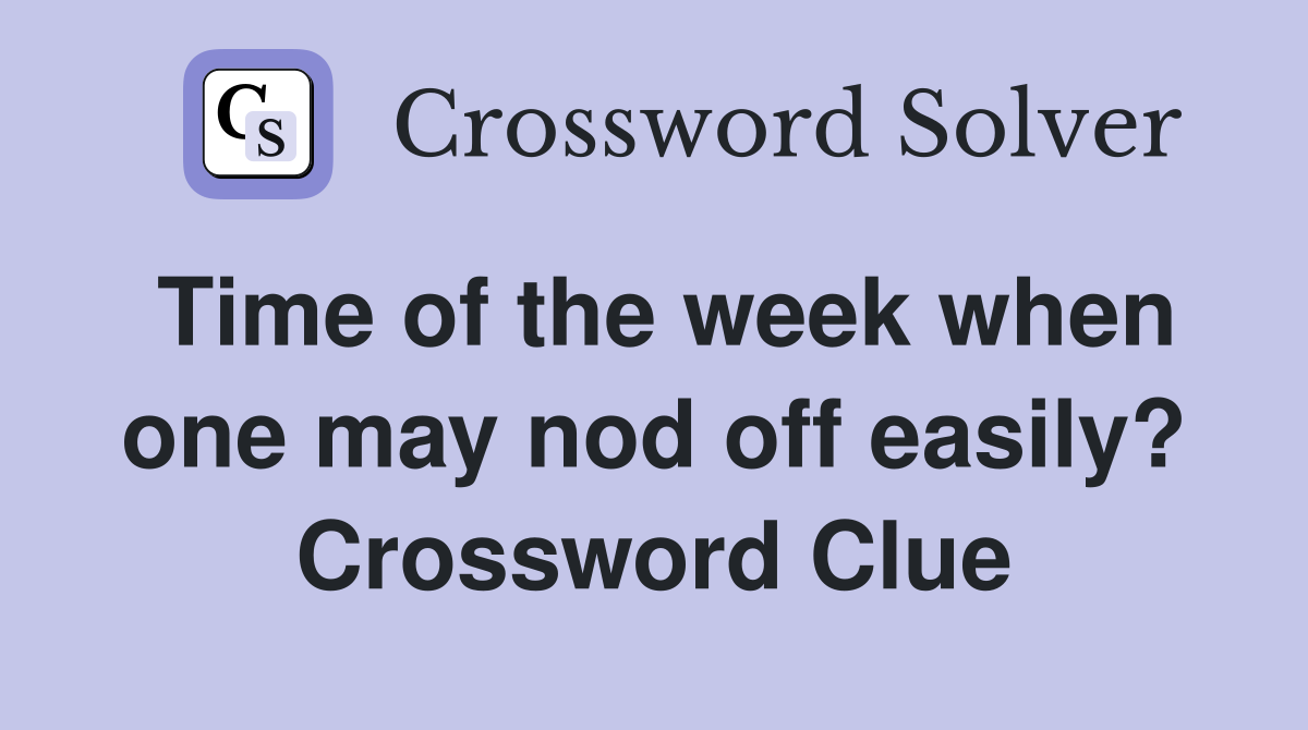 Time of the week when one may nod off easily? Crossword Clue