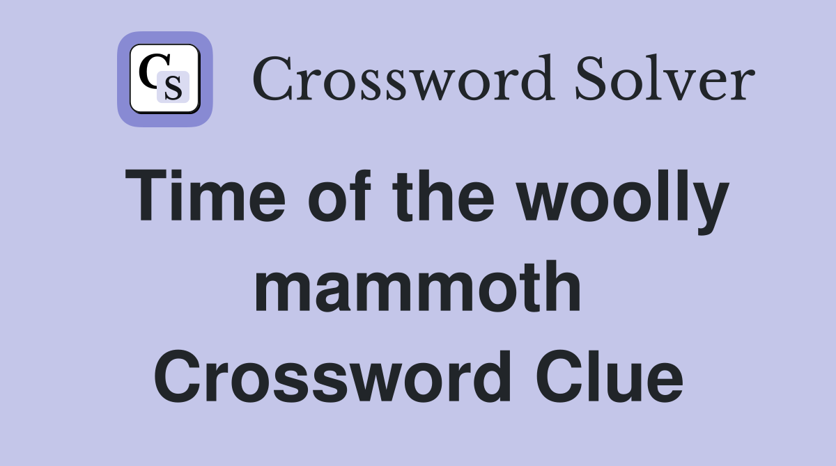 Time of the woolly mammoth Crossword Clue