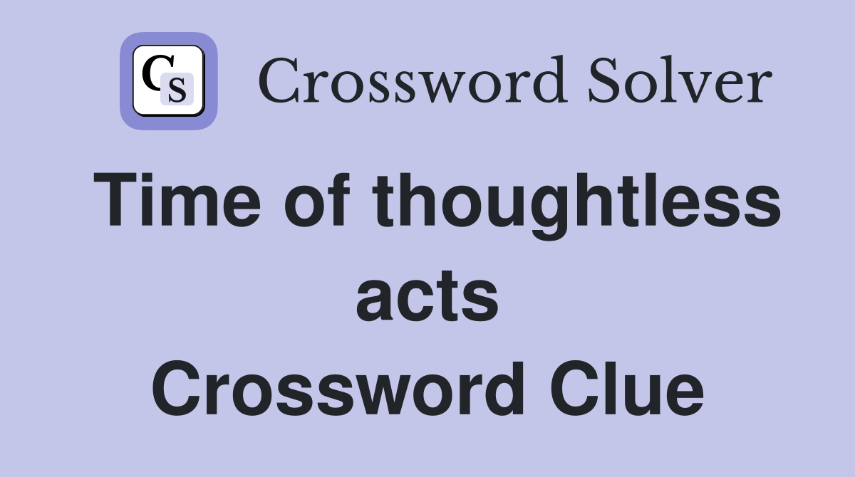 Time of thoughtless acts Crossword Clue