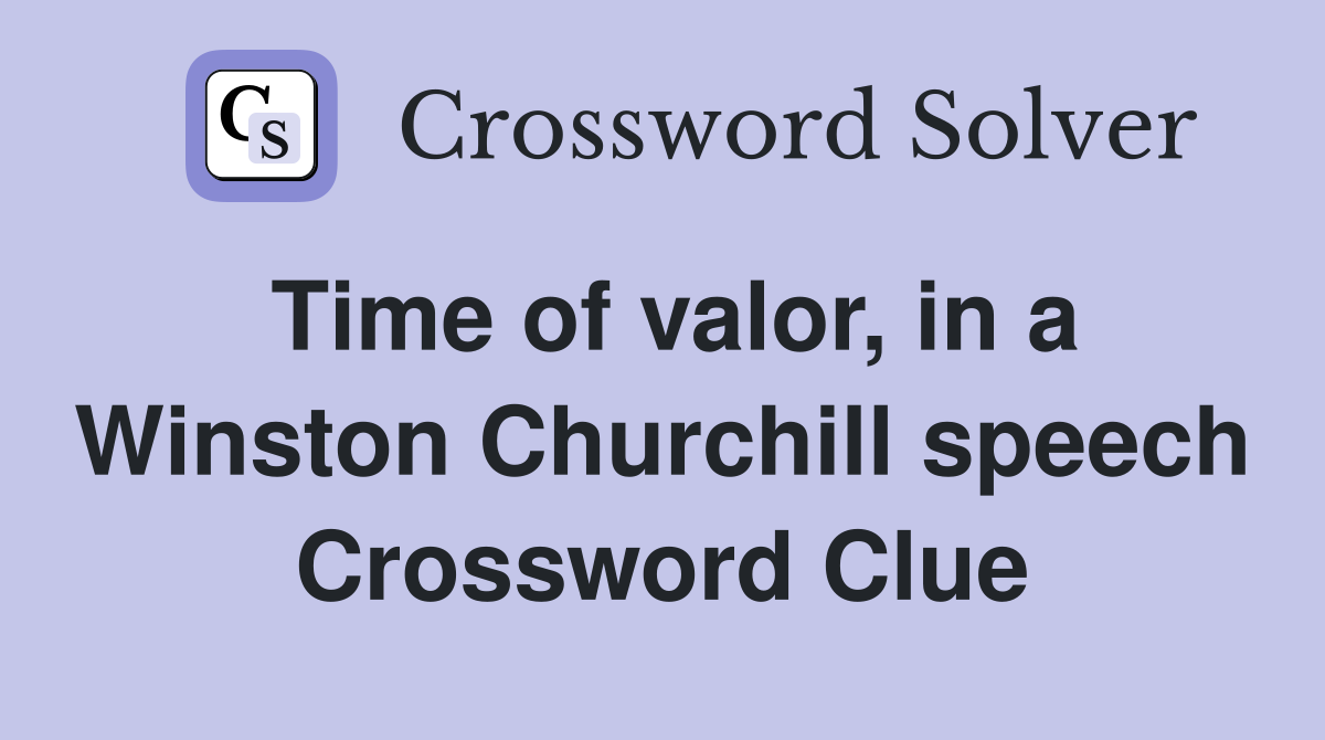 Time of valor, in a Winston Churchill speech Crossword Clue