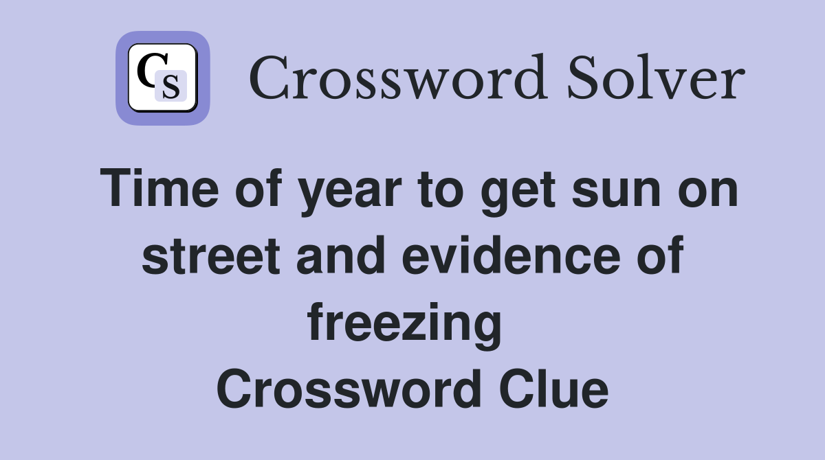 Time of year to get sun on street and evidence of freezing  Crossword Clue
