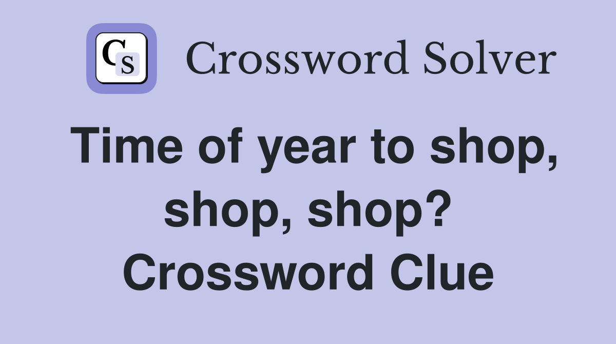 Time of year to shop, shop, shop? Crossword Clue
