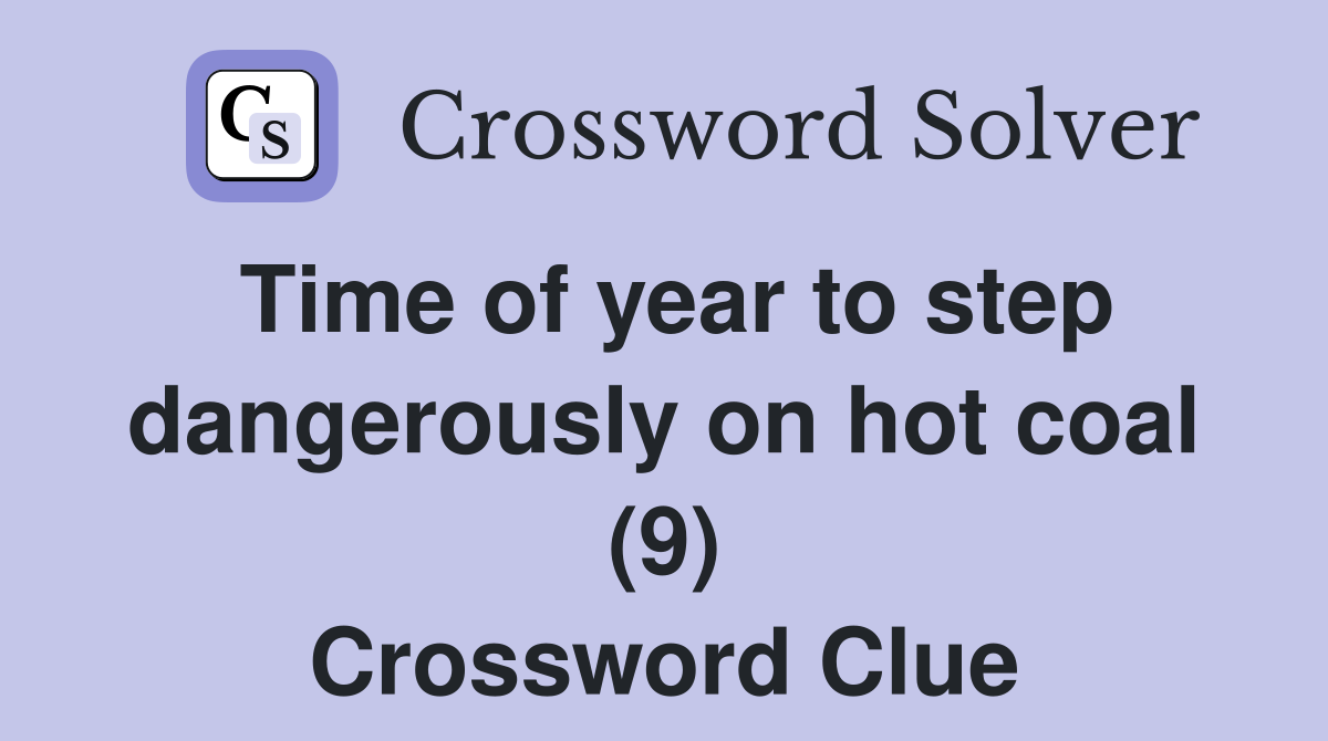 Time of year to step dangerously on hot coal (9) Crossword Clue