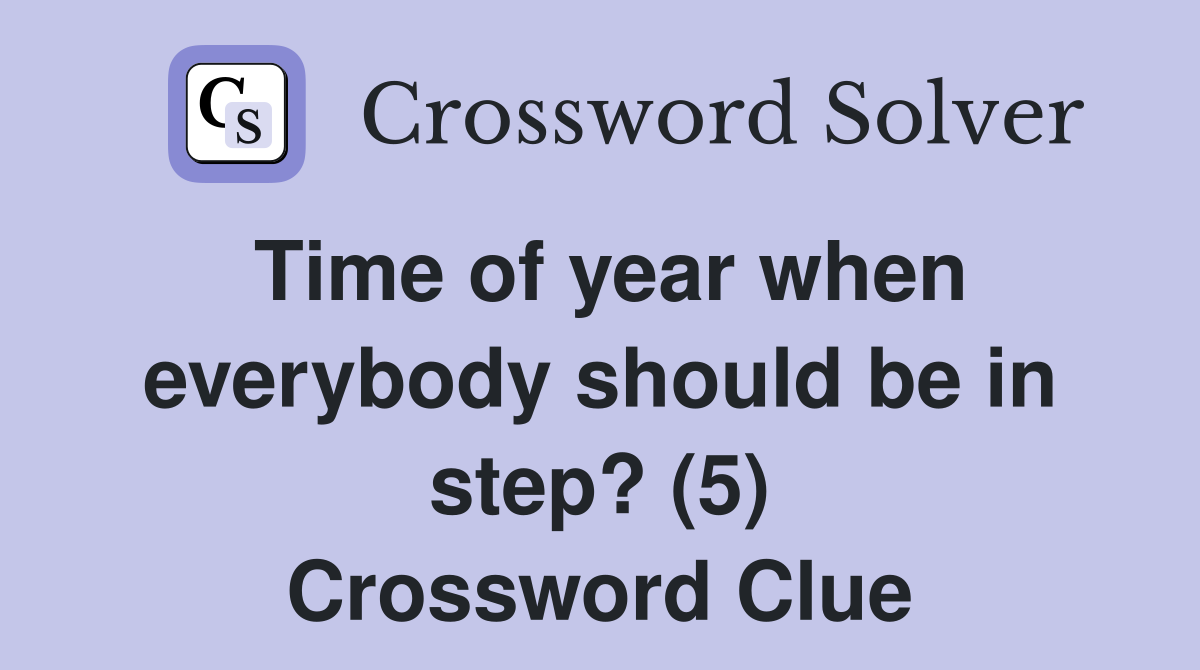 Time of year when everybody should be in step? (5) Crossword Clue