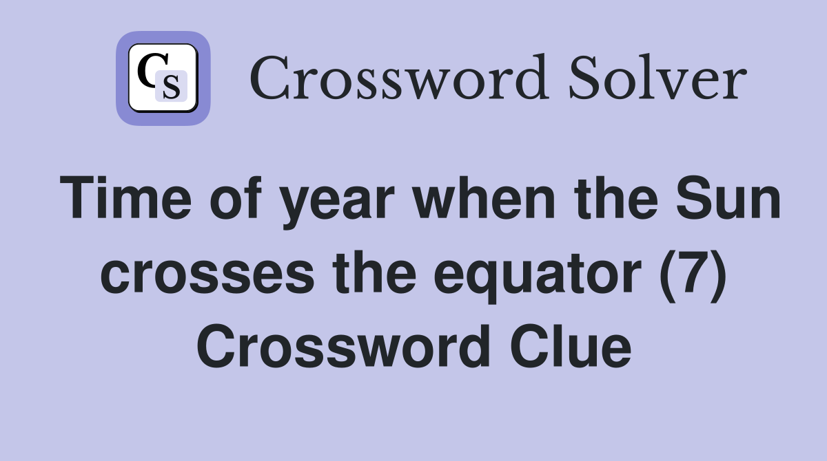 Time of year when the Sun crosses the equator (7) Crossword Clue