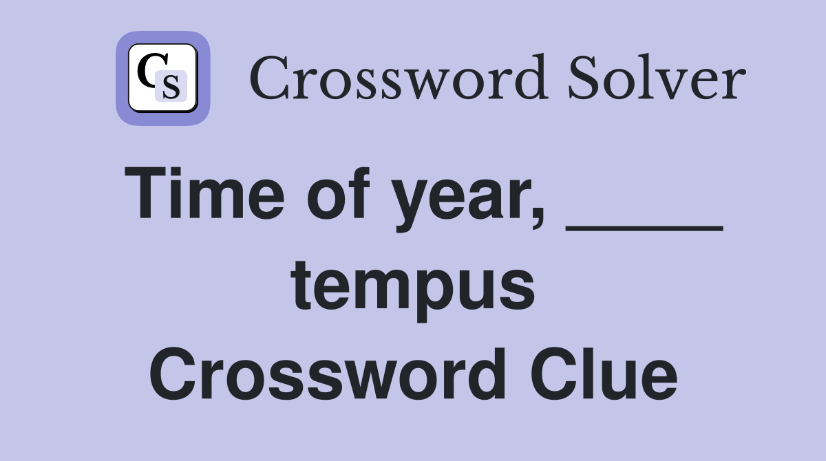 Time of year, ____ tempus Crossword Clue