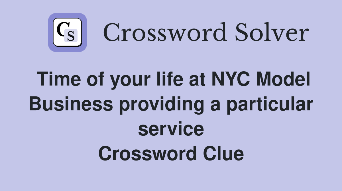 Time of your life at NYC Model Business providing a particular service Crossword Clue