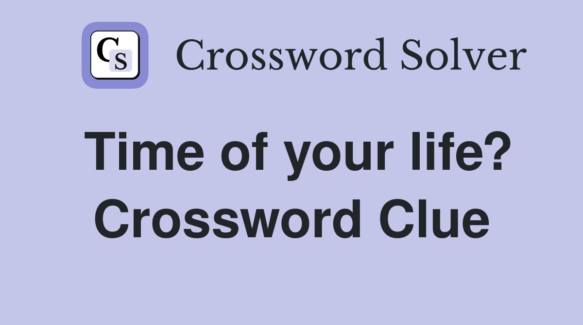 Time of your life? Crossword Clue