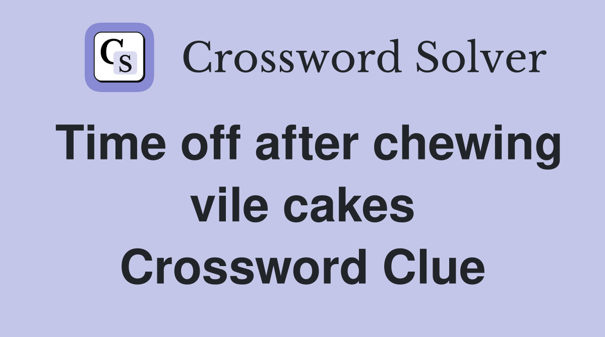 Time off after chewing vile cakes Crossword Clue