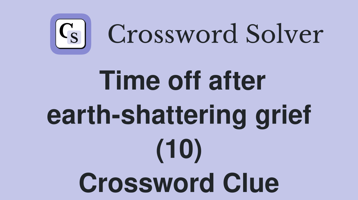 Time off after earth-shattering grief (10) Crossword Clue