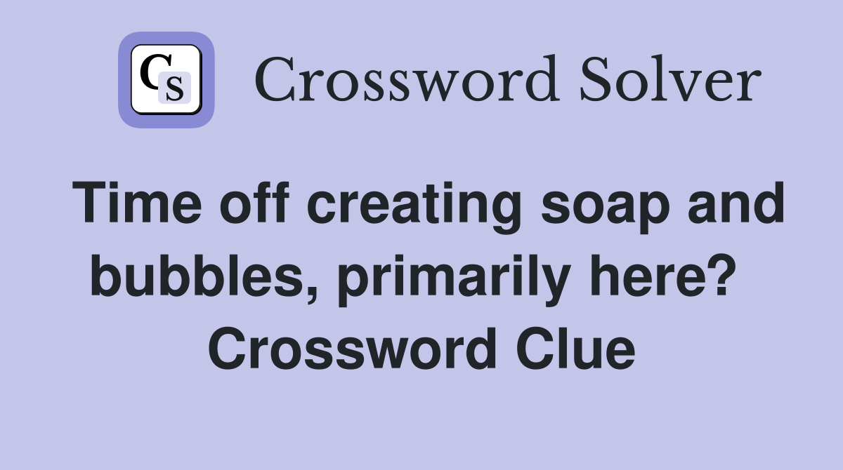 Time off creating soap and bubbles, primarily here?  Crossword Clue