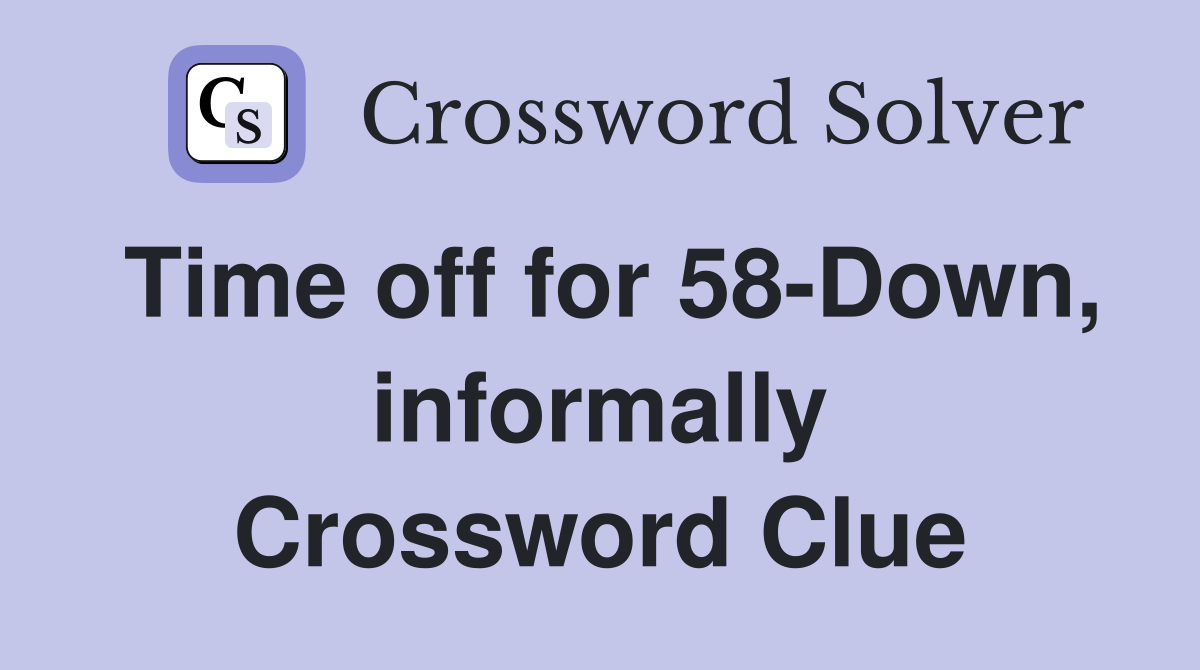 Time off for 58-Down, informally Crossword Clue