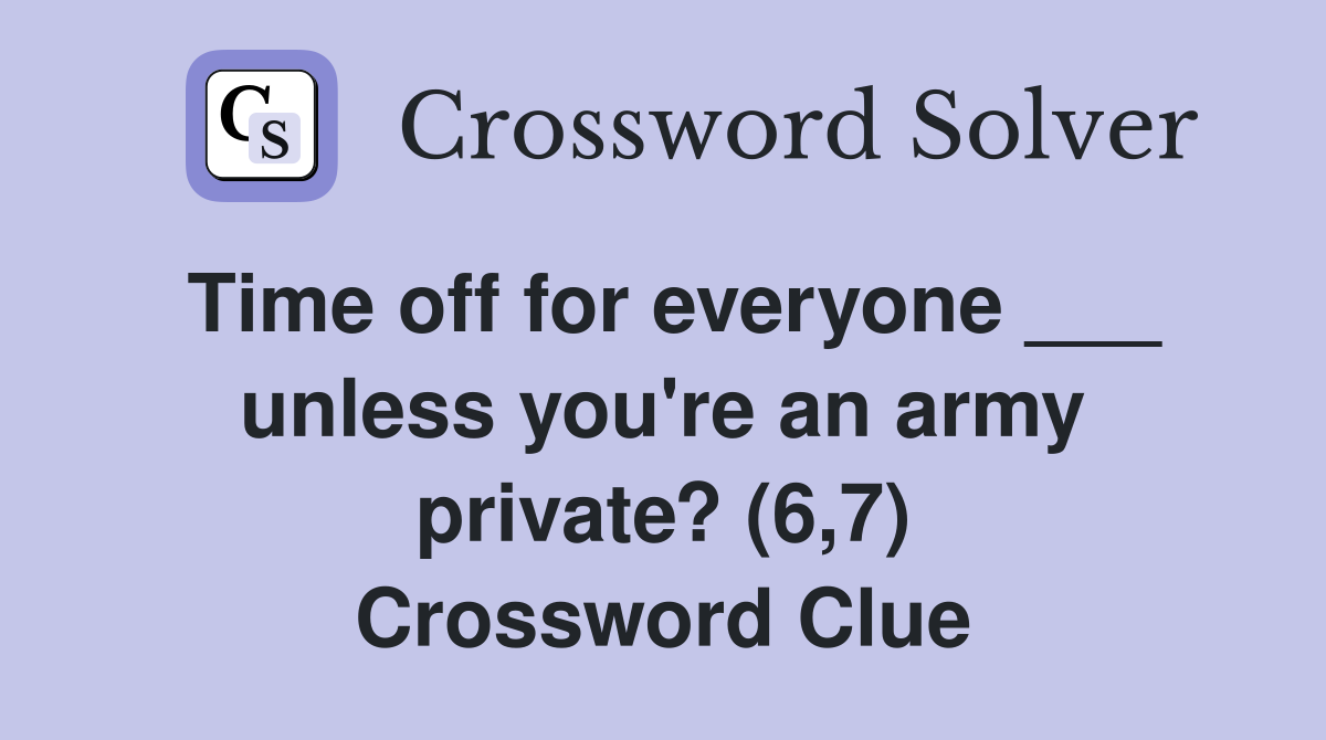 Time off for everyone ___ unless you're an army private? (6,7) Crossword Clue