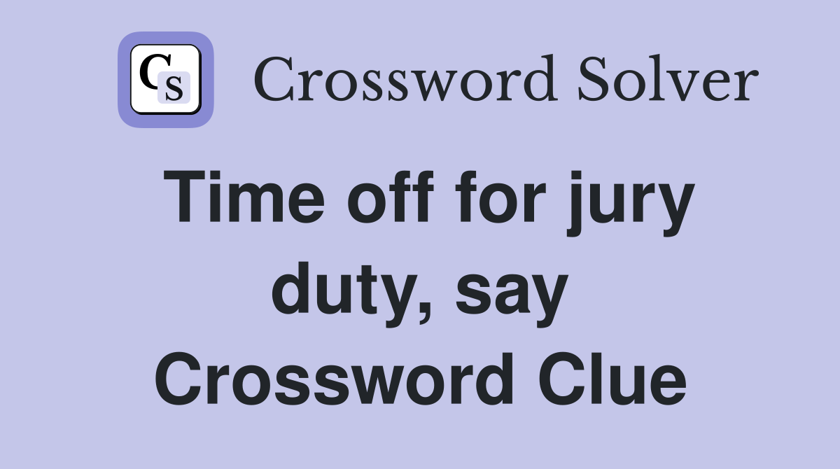 Time off for jury duty, say Crossword Clue