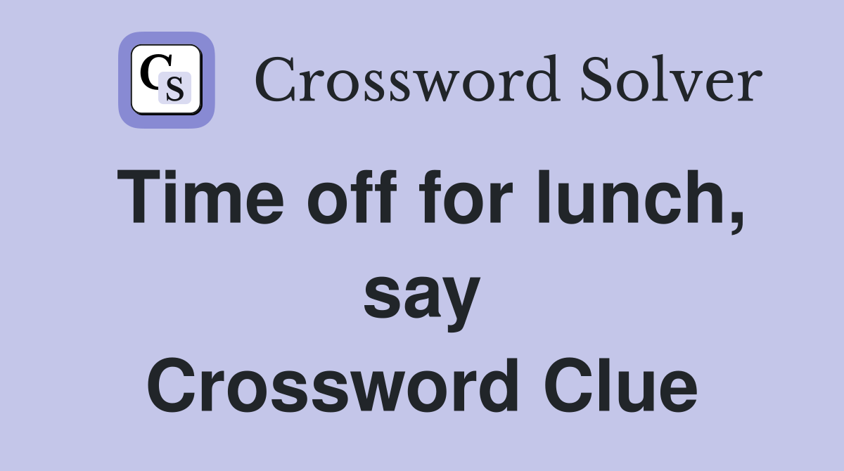 Time off for lunch, say Crossword Clue