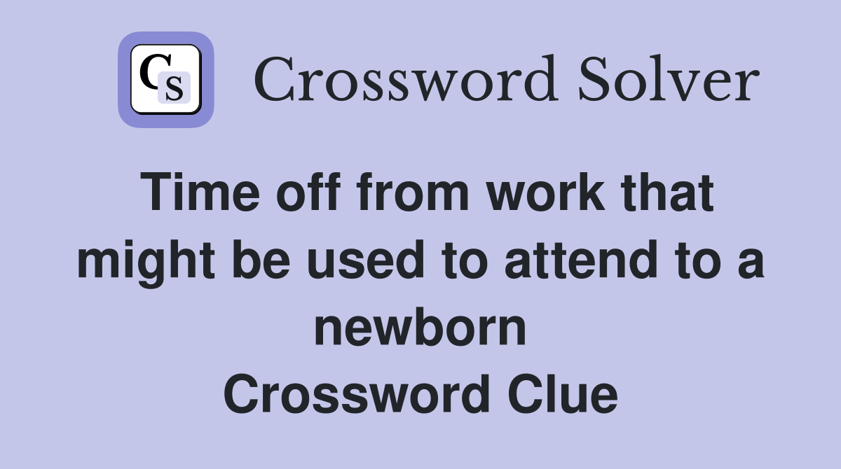 Time off from work that might be used to attend to a newborn Crossword Clue