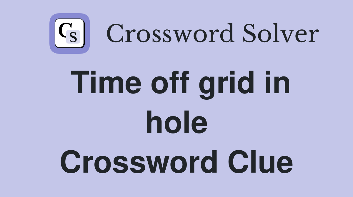 Time off grid in hole Crossword Clue