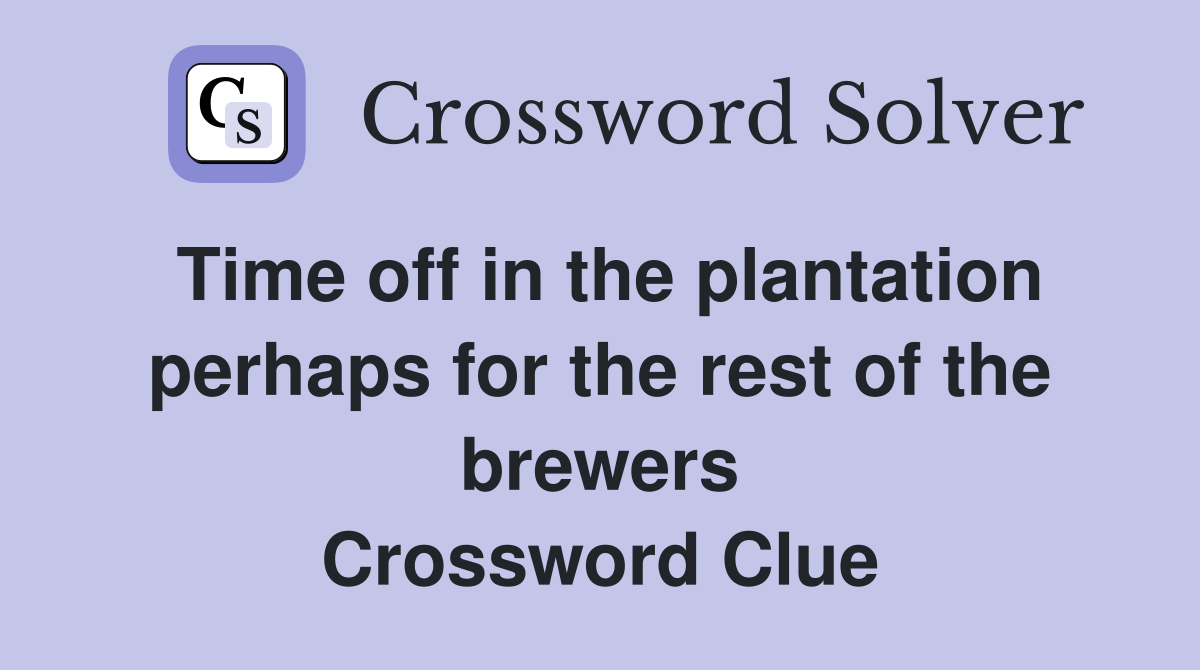 Time off in the plantation perhaps for the rest of the brewers Crossword Clue