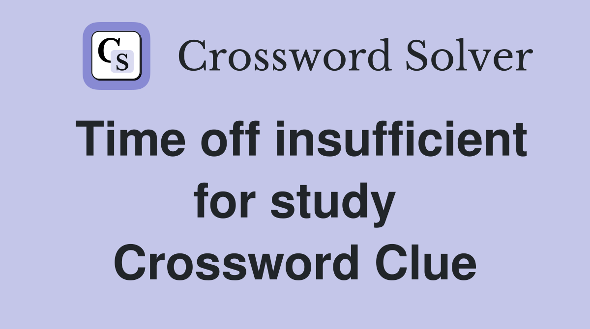 Time off insufficient for study Crossword Clue