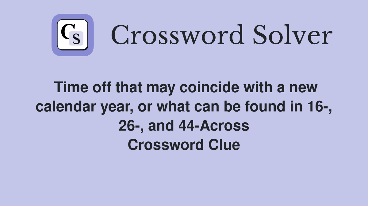 Time off that may coincide with a new calendar year, or what can be found in 16-, 26-, and 44-Across Crossword Clue