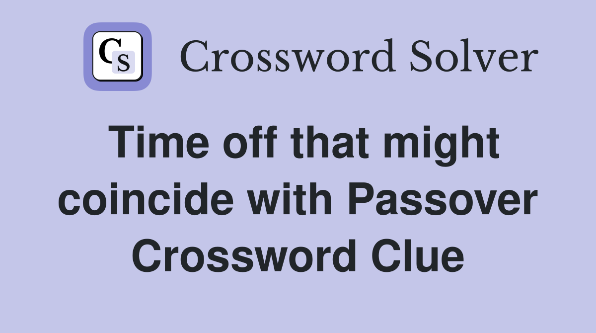 Time off that might coincide with Passover Crossword Clue