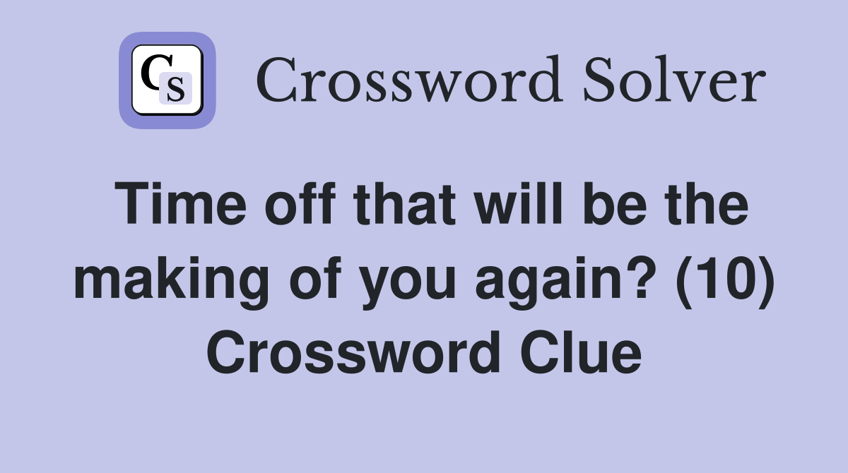 Time off that will be the making of you again? (10) Crossword Clue