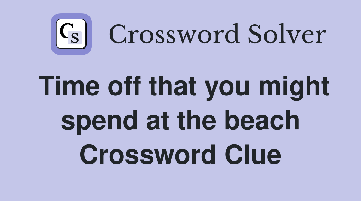 Time off that you might spend at the beach Crossword Clue