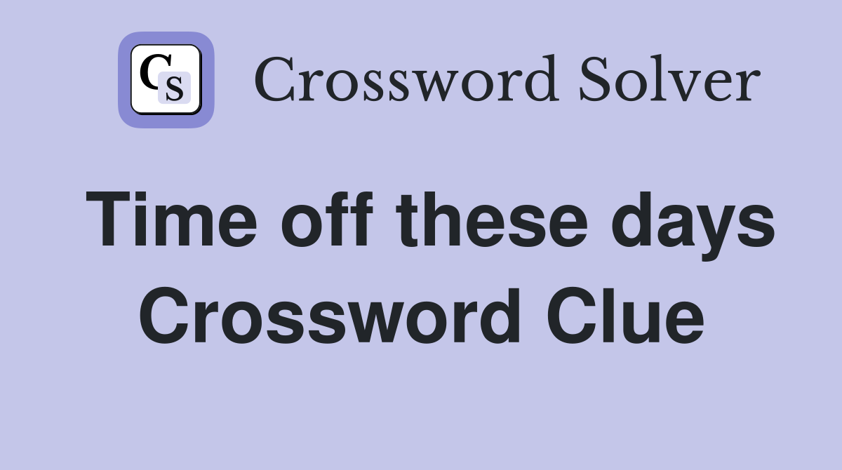 Time off these days Crossword Clue