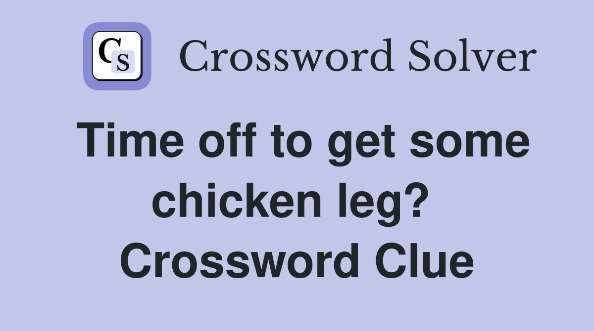 Time off to get some chicken leg?  Crossword Clue