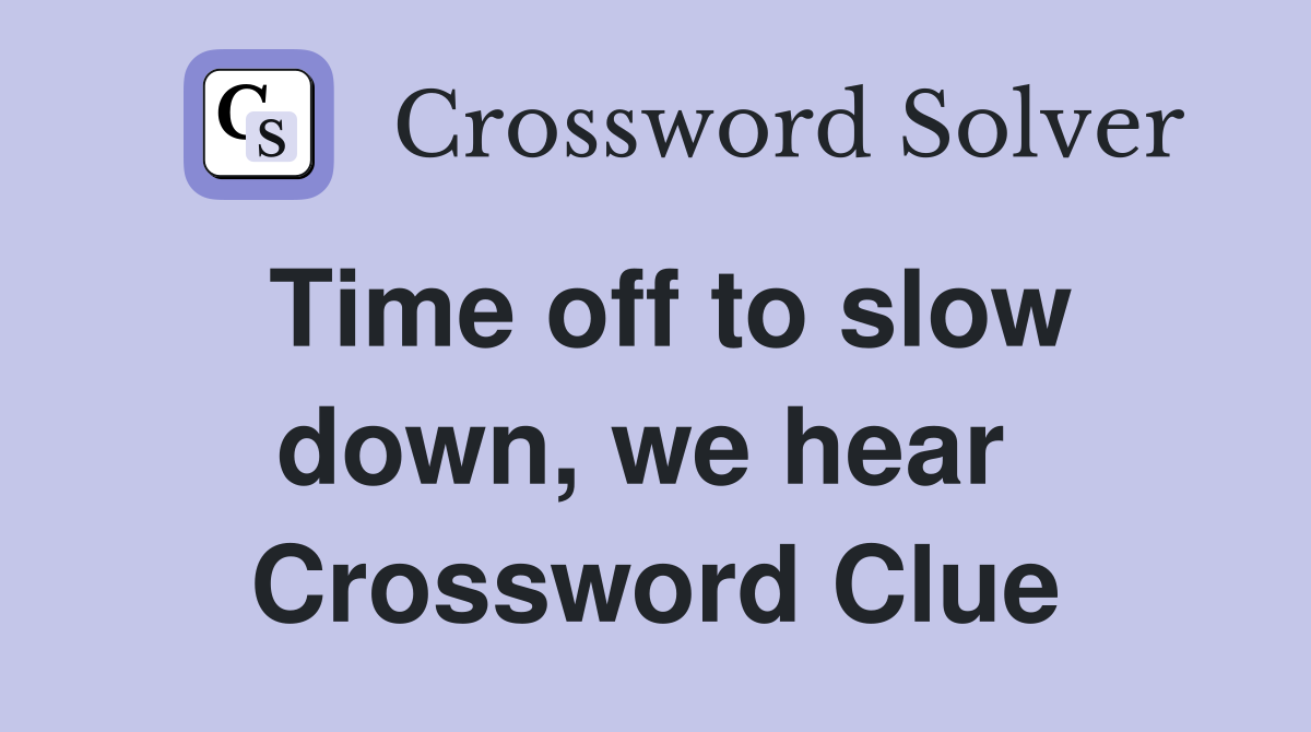 Time off to slow down, we hear  Crossword Clue