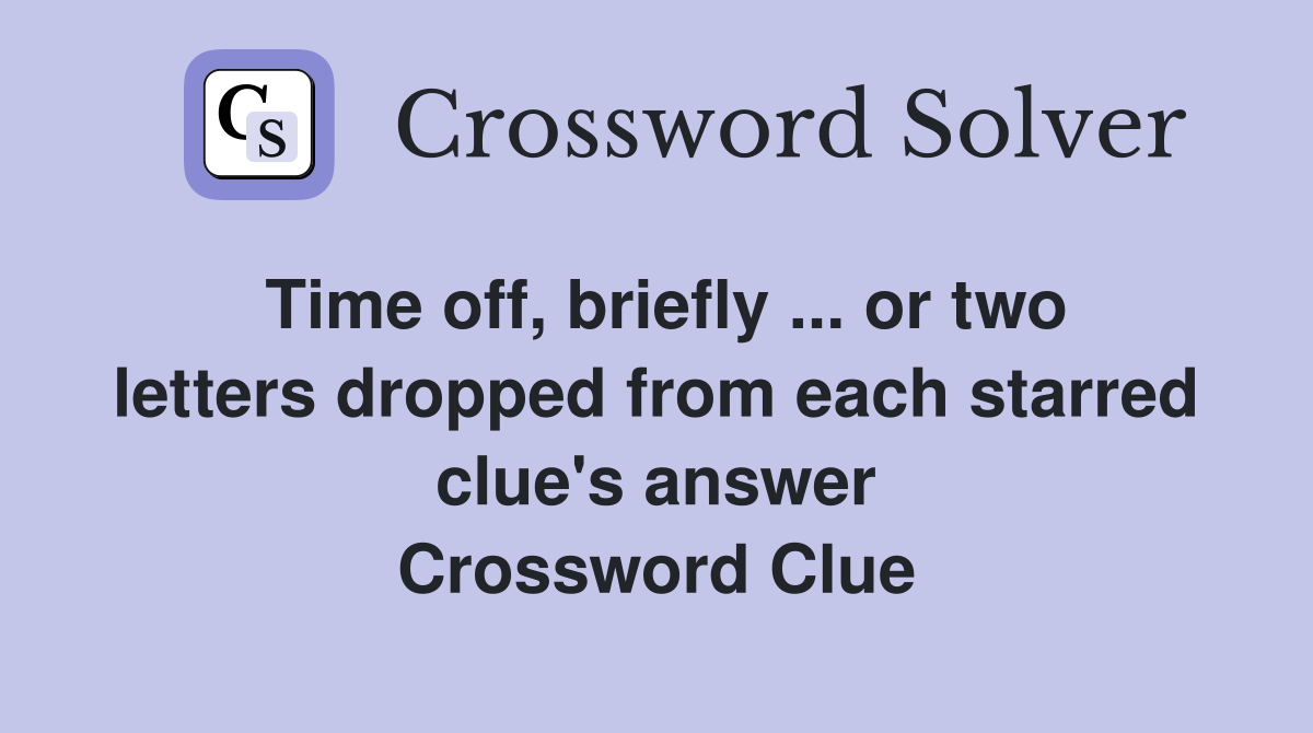 Time off, briefly ... or two letters dropped from each starred clue's answer Crossword Clue
