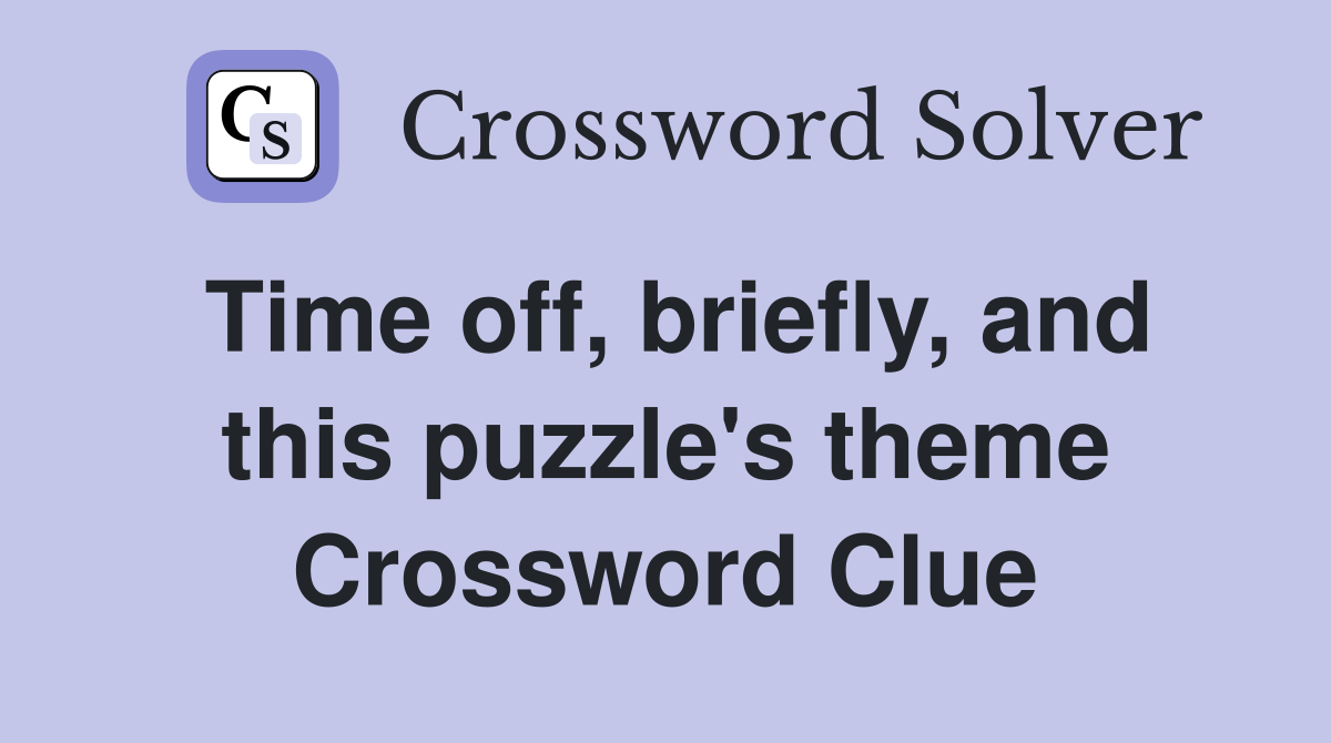 Time off, briefly, and this puzzle's theme Crossword Clue
