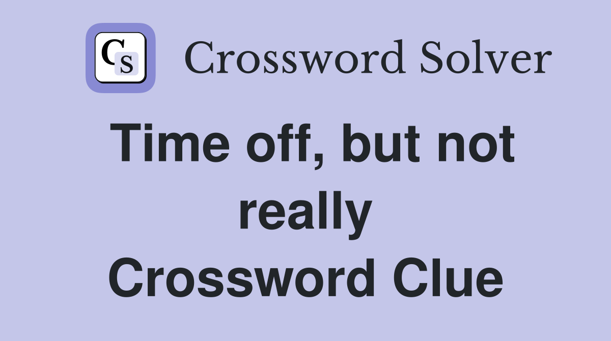 Time off, but not really Crossword Clue