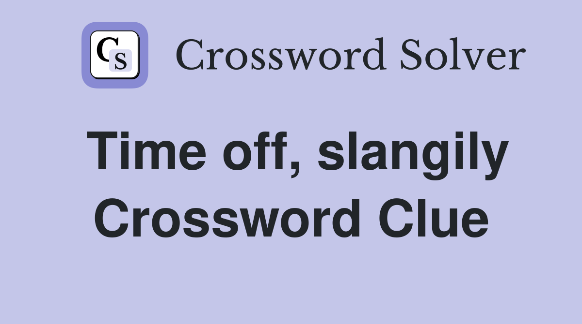 Time off, slangily Crossword Clue