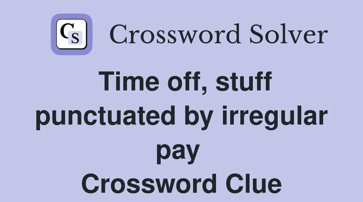 Time off, stuff punctuated by irregular pay  Crossword Clue