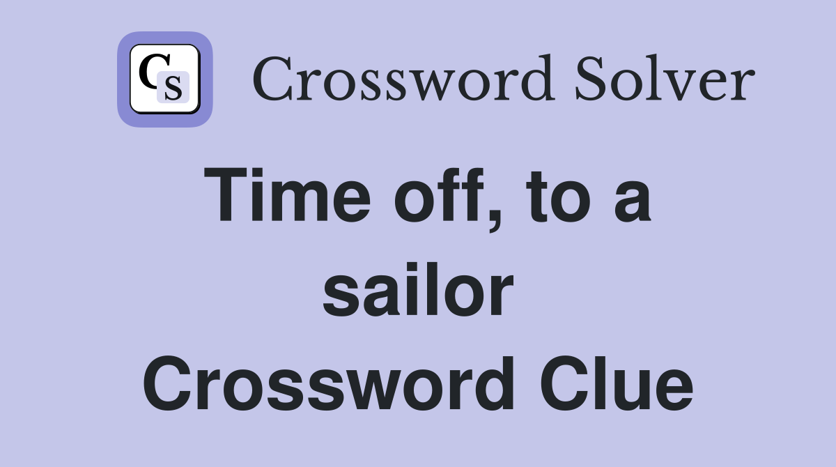 Time off, to a sailor Crossword Clue