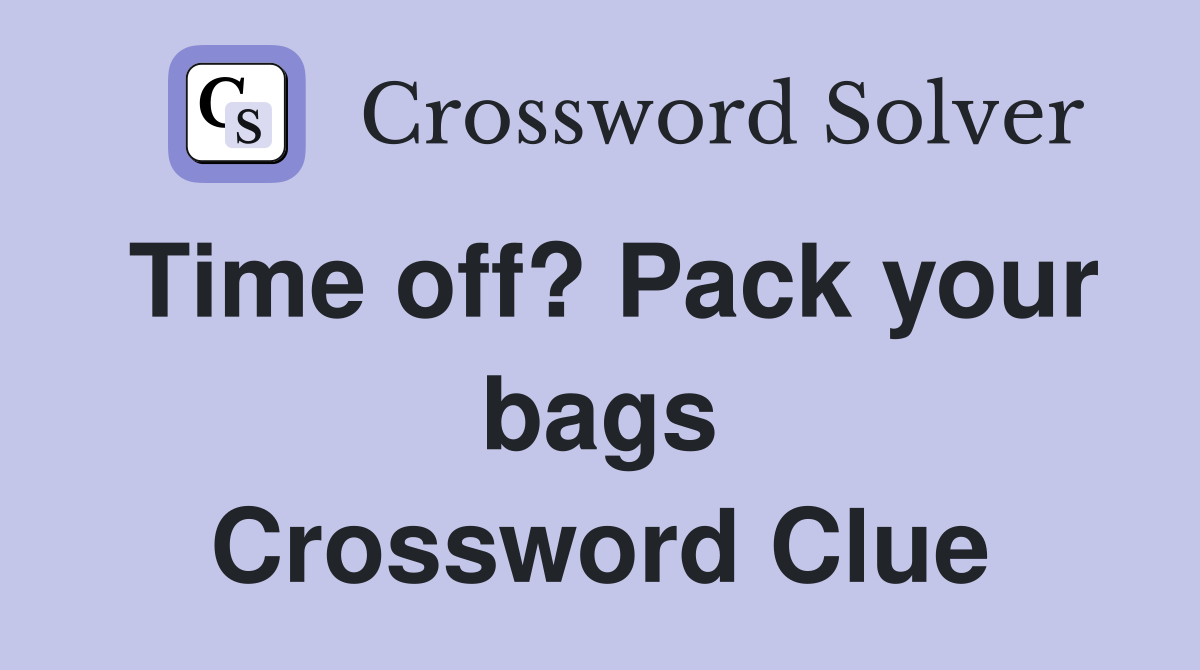 Time off? Pack your bags Crossword Clue