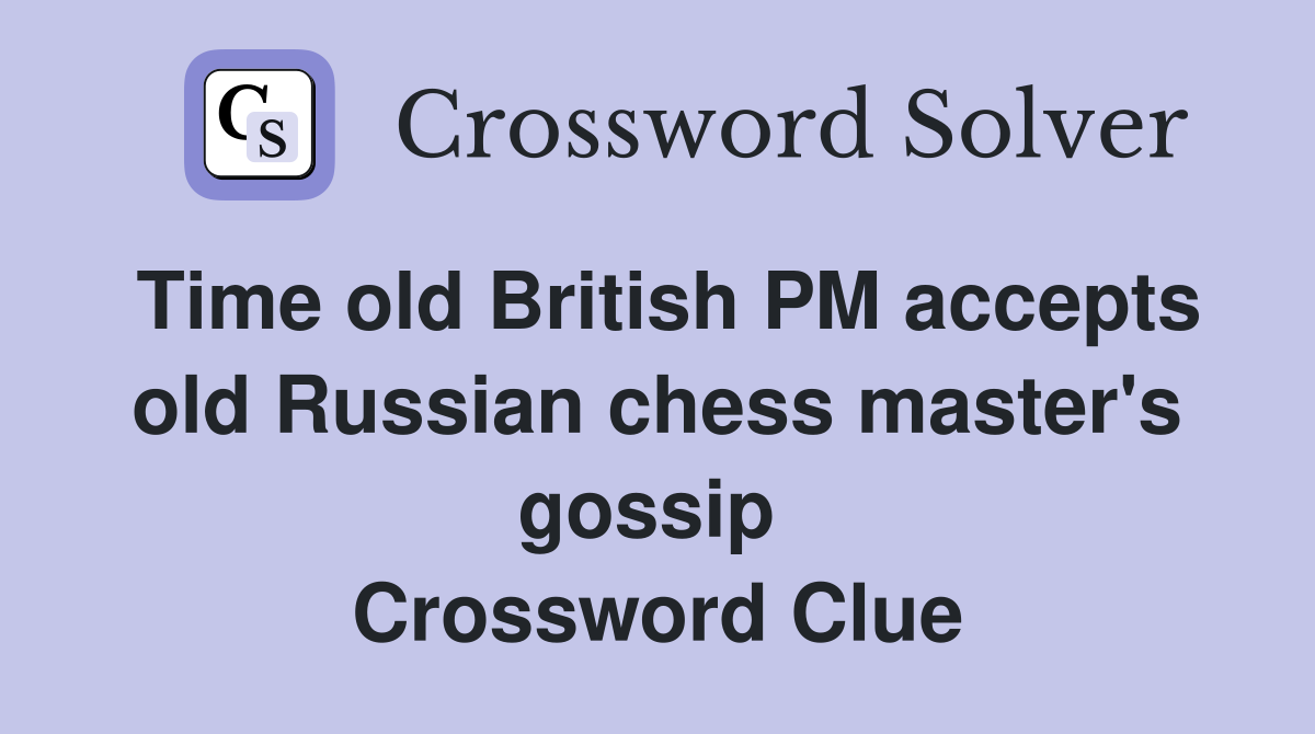 Time old British PM accepts old Russian chess master's gossip  Crossword Clue