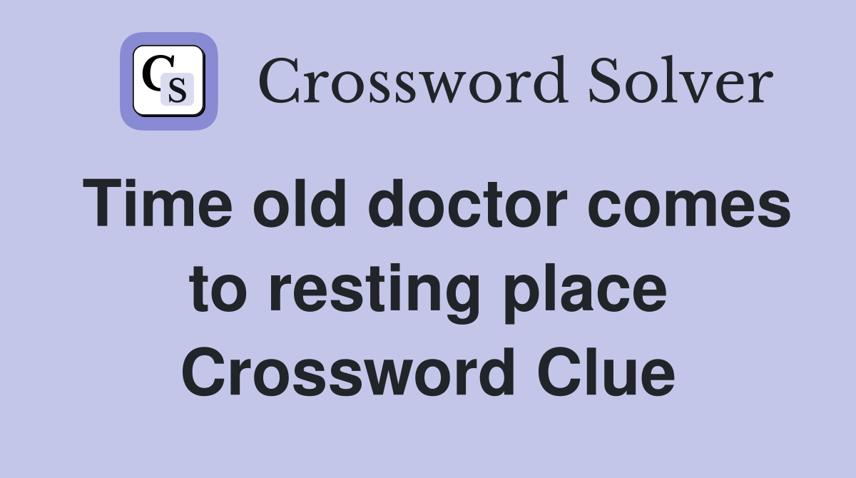 Time old doctor comes to resting place Crossword Clue