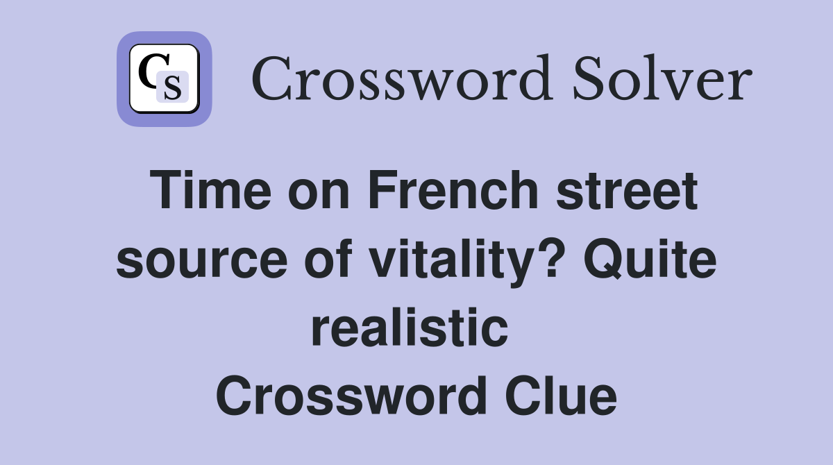 Time on French street source of vitality? Quite realistic  Crossword Clue