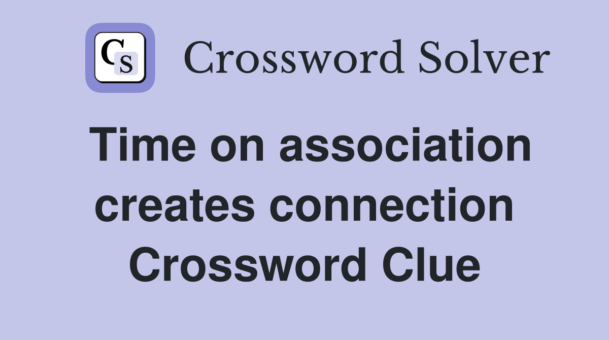 Time on association creates connection Crossword Clue