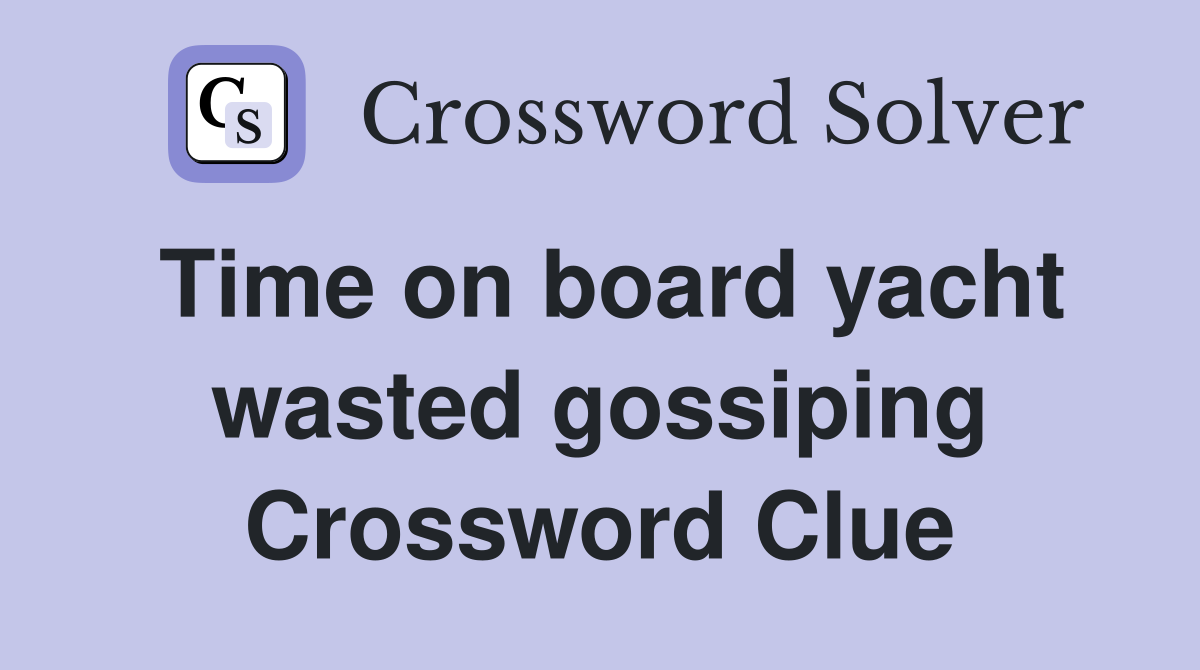 Time on board yacht wasted gossiping Crossword Clue