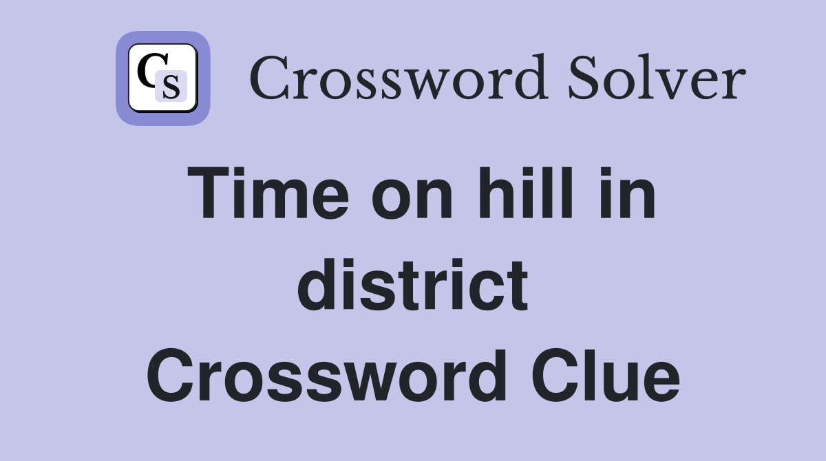 Time on hill in district Crossword Clue