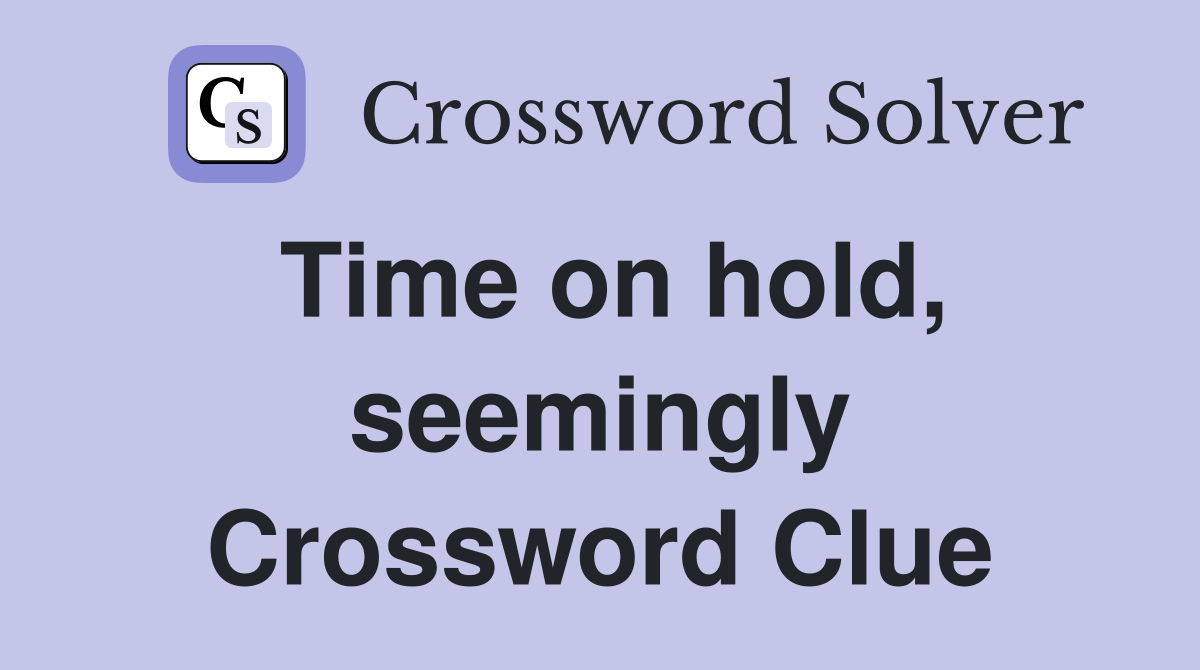Time on hold, seemingly Crossword Clue