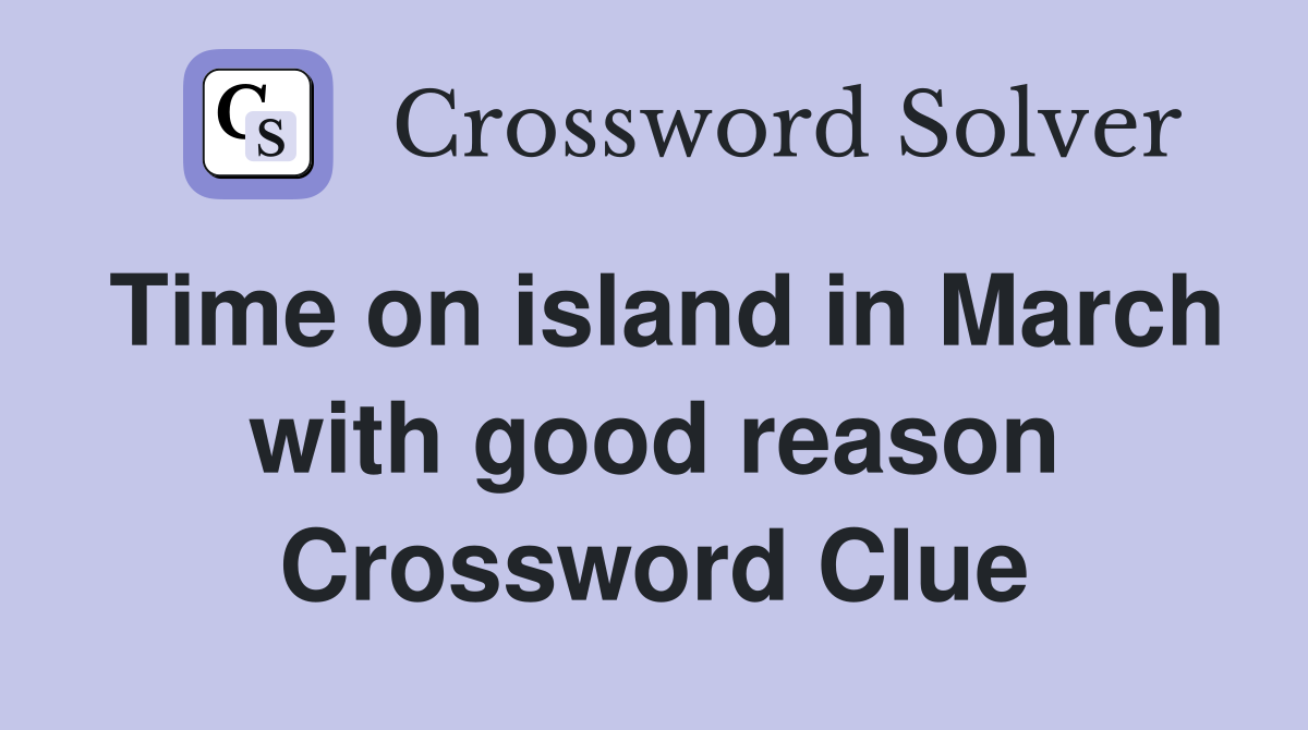 Time on island in March with good reason Crossword Clue