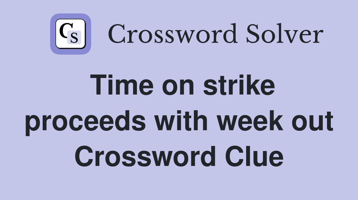 Time on strike proceeds with week out Crossword Clue